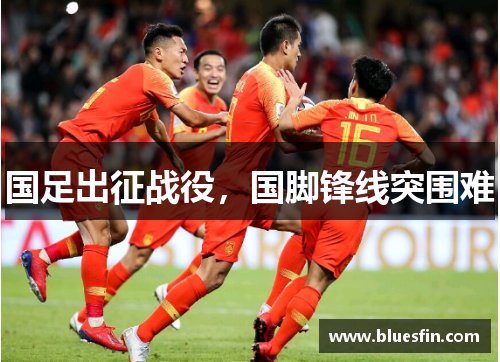 国足出征战役，国脚锋线突围难