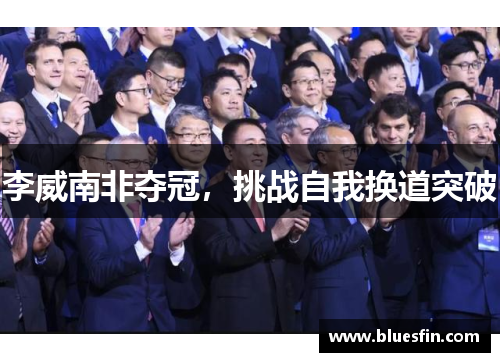 李威南非夺冠，挑战自我换道突破