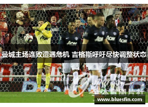 曼城主场连败遭遇危机 吉格斯呼吁尽快调整状态
