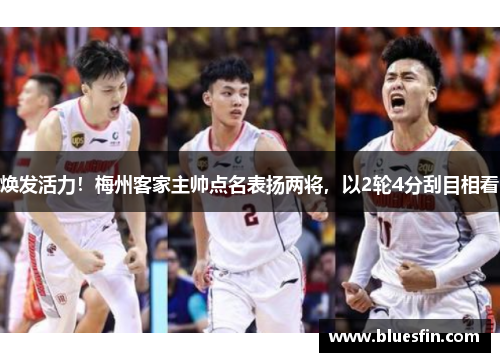 焕发活力！梅州客家主帅点名表扬两将，以2轮4分刮目相看