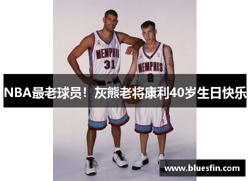 NBA最老球员！灰熊老将康利40岁生日快乐