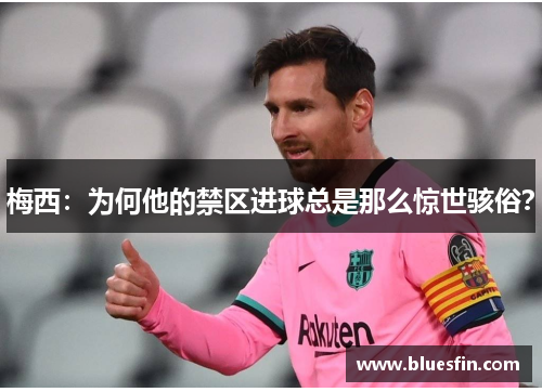 梅西：为何他的禁区进球总是那么惊世骇俗？