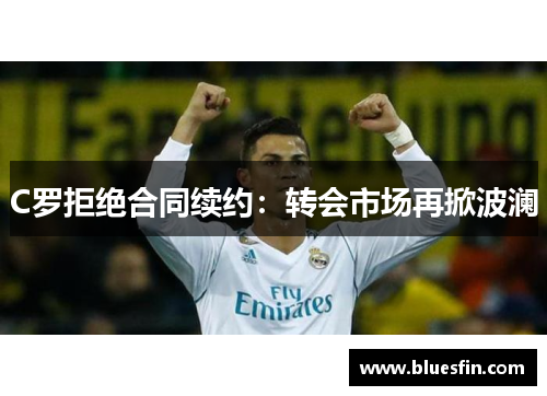 C罗拒绝合同续约：转会市场再掀波澜